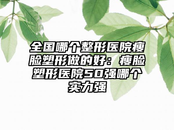全国哪个整形医院瘦脸塑形做的好：瘦脸塑形医院50强哪个实力强