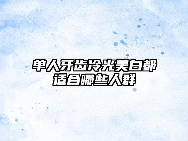 单人牙齿冷光美白都适合哪些人群