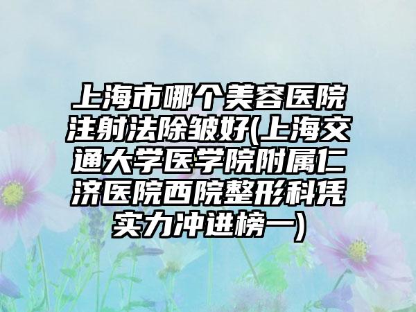 上海市哪个美容医院注射法除皱好(上海交通大学医学院附属仁济医院西院整形科凭实力冲进榜一)