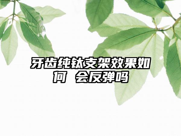 牙齿纯钛支架效果如何 会反弹吗
