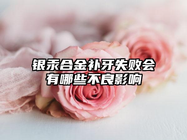 银汞合金补牙失败会有哪些不良影响