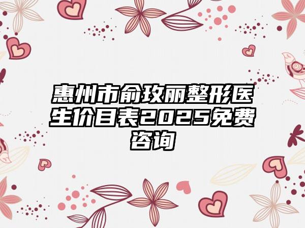 惠州市俞玫丽整形医生价目表2025免费咨询