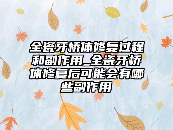 全瓷牙桥体修复过程和副作用_全瓷牙桥体修复后可能会有哪些副作用