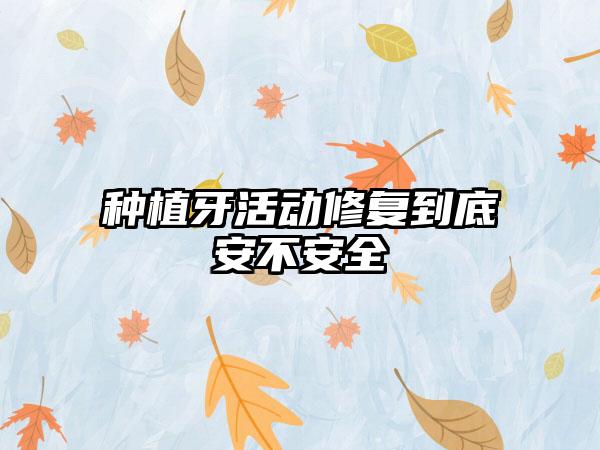 种植牙活动修复到底安不安全