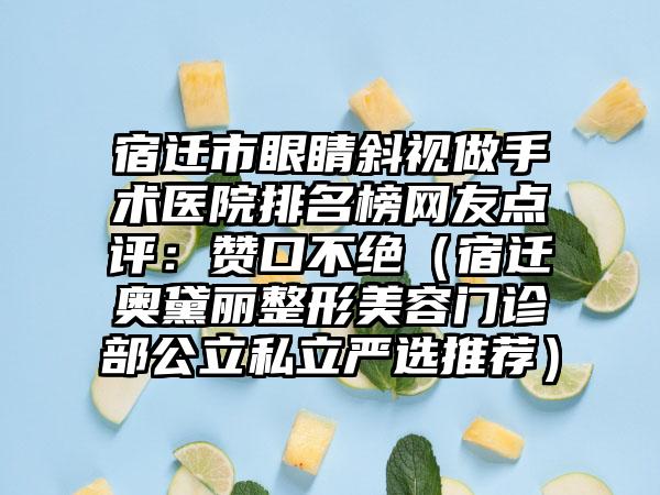 宿迁市眼睛斜视做手术医院排名榜网友点评：赞口不绝（宿迁奥黛丽整形美容门诊部公立私立严选推荐）