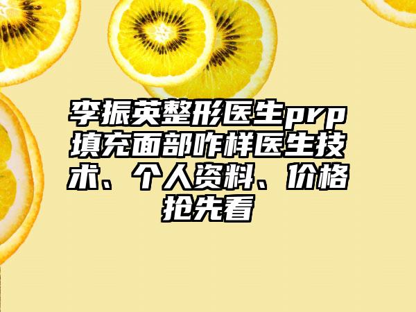 李振英整形医生prp填充面部咋样医生技术、个人资料、价格抢先看
