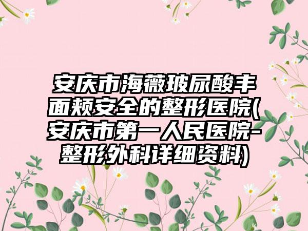 安庆市海薇玻尿酸丰面颊安全的整形医院(安庆市第一人民医院-整形外科详细资料)