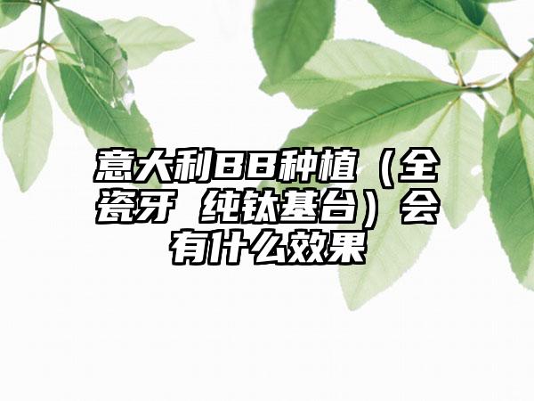 意大利BB种植（全瓷牙 纯钛基台）会有什么效果
