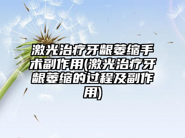 激光治疗牙龈萎缩手术副作用(激光治疗牙龈萎缩的过程及副作用)