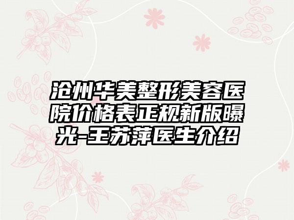 沧州华美整形美容医院价格表正规新版曝光-王苏萍医生介绍