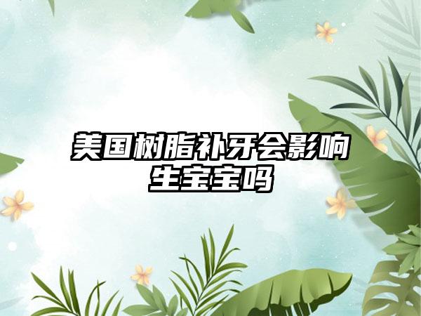 美国树脂补牙会影响生宝宝吗