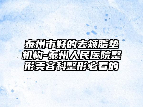 泰州市好的去颊脂垫机构-泰州人民医院整形美容科整形必看的