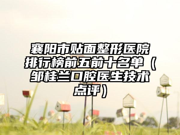 襄阳市贴面整形医院排行榜前五前十名单（邹桂兰口腔医生技术点评）