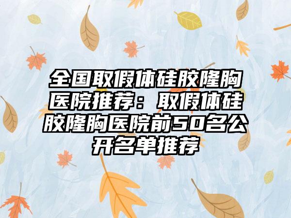 全国取假体硅胶隆胸医院推荐：取假体硅胶隆胸医院前50名公开名单推荐