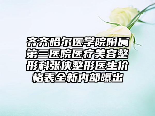 齐齐哈尔医学院附属第三医院医疗美容整形科张侠整形医生价格表全新内部曝出