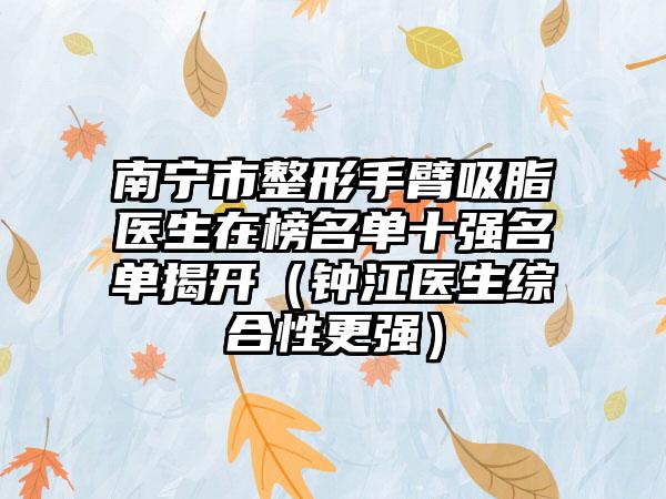 南宁市整形手臂吸脂医生在榜名单十强名单揭开（钟江医生综合性更强）