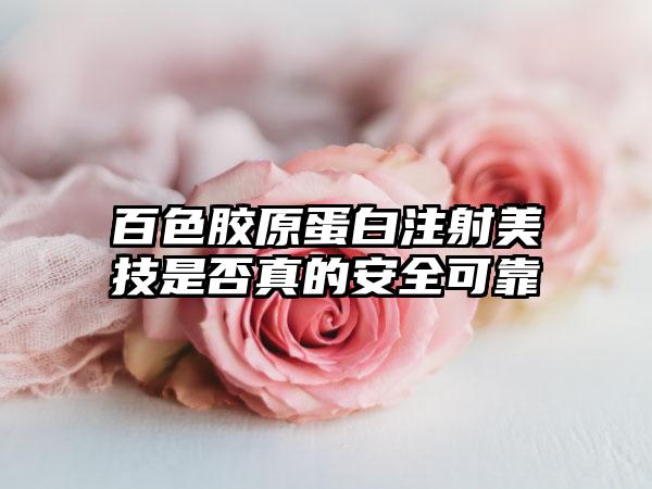 百色胶原蛋白注射美技是否真的安全可靠