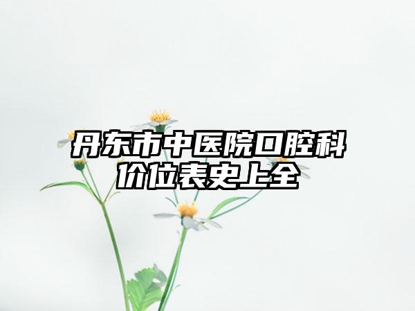 丹东市中医院口腔科价位表史上全