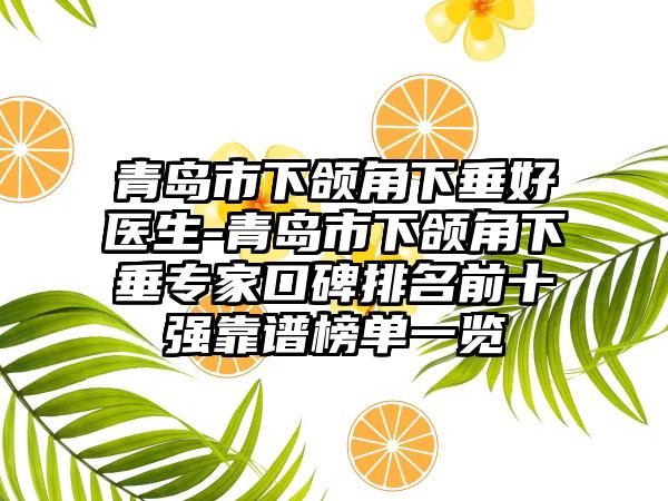 青岛市下颌角下垂好医生-青岛市下颌角下垂专家口碑排名前十强靠谱榜单一览