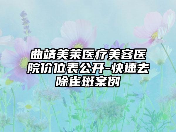 曲靖美莱医疗美容医院价位表公开-快速去除雀斑案例