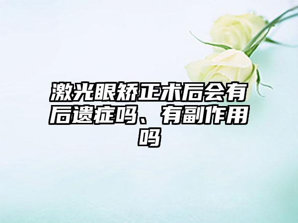 激光眼矫正术后会有后遗症吗、有副作用吗