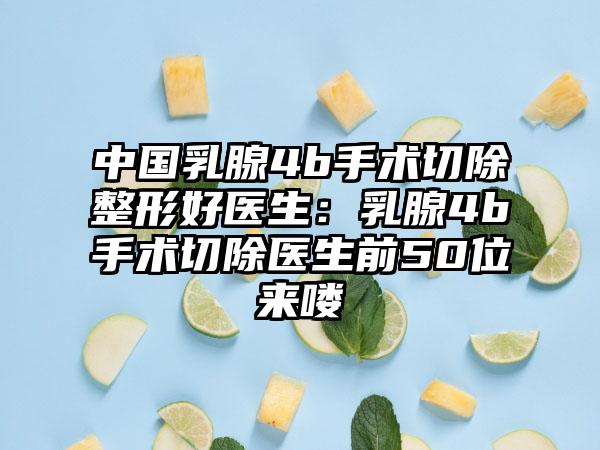 中国乳腺4b手术切除整形好医生：乳腺4b手术切除医生前50位来喽