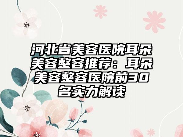 河北省美容医院耳朵美容整容推荐：耳朵美容整容医院前30名实力解读