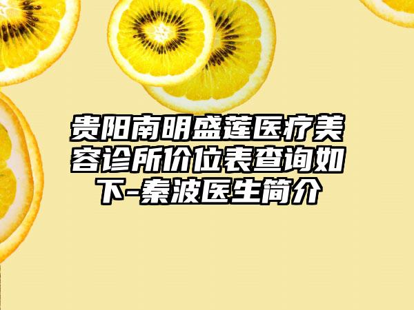 贵阳南明盛莲医疗美容诊所价位表查询如下-秦波医生简介