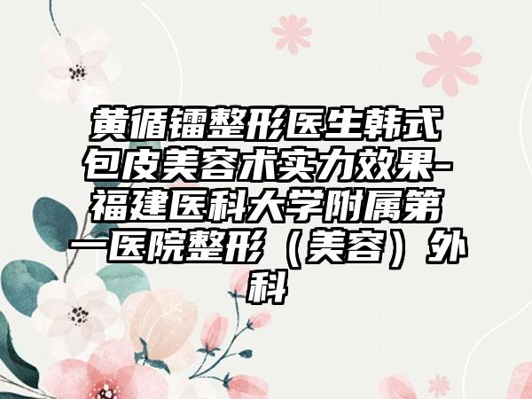 黄循镭整形医生韩式包皮美容术实力效果-福建医科大学附属第一医院整形（美容）外科