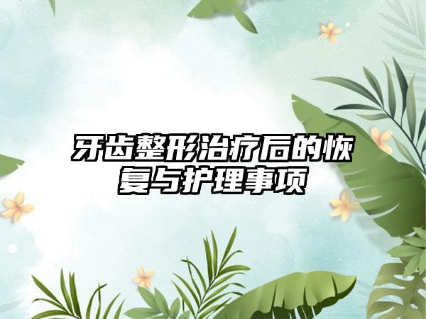 牙齿整形治疗后的恢复与护理事项