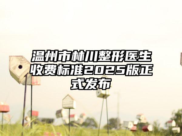 温州市林川整形医生收费标准2025版正式发布