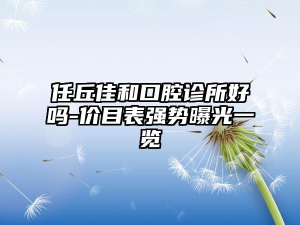 任丘佳和口腔诊所好吗-价目表强势曝光一览