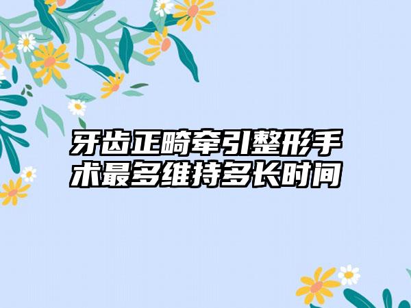 牙齿正畸牵引整形手术最多维持多长时间