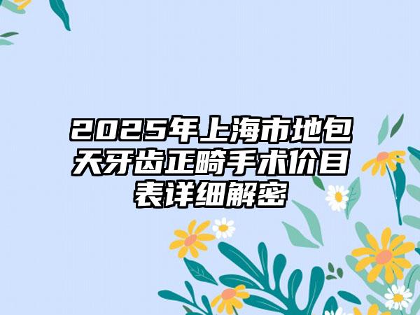 2025年上海市地包天牙齿正畸手术价目表详细解密