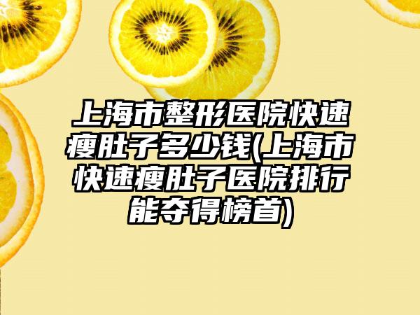 上海市整形医院快速瘦肚子多少钱(上海市快速瘦肚子医院排行能夺得榜首)