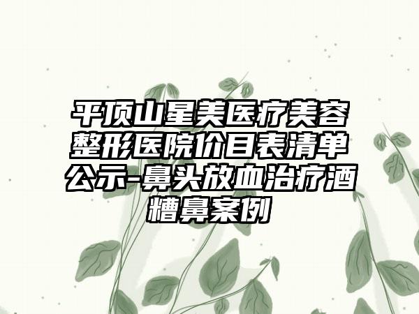 平顶山星美医疗美容整形医院价目表清单公示-鼻头放血治疗酒糟鼻案例