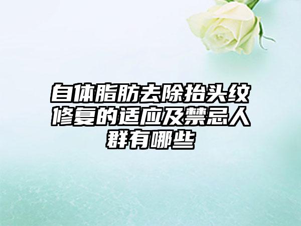 自体脂肪去除抬头纹修复的适应及禁忌人群有哪些