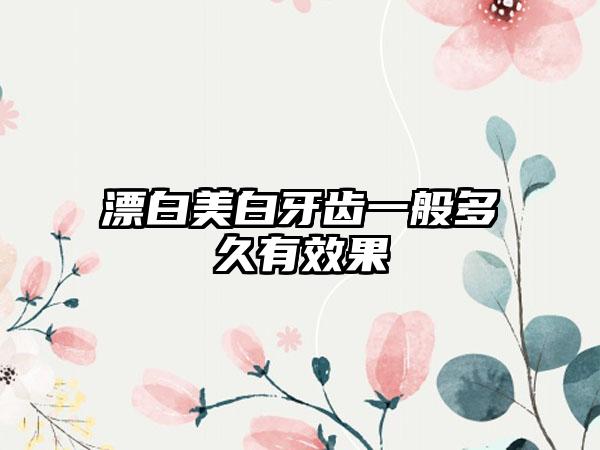漂白美白牙齿一般多久有效果