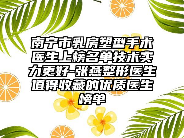 南宁市乳房塑型手术医生上榜名单技术实力更好-张燕整形医生值得收藏的优质医生榜单