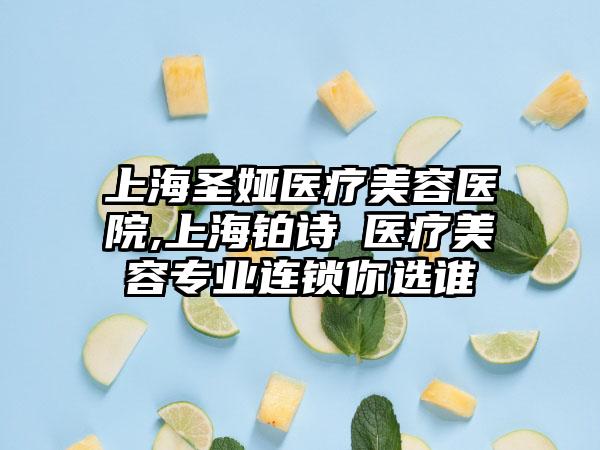 上海圣娅医疗美容医院,上海铂诗玥医疗美容专业连锁你选谁