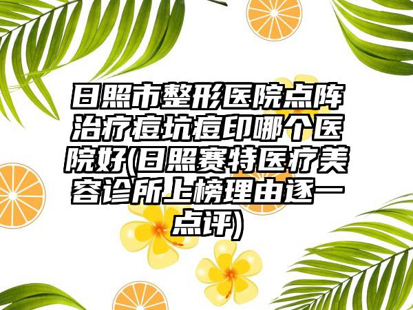 日照市整形医院点阵治疗痘坑痘印哪个医院好(日照赛特医疗美容诊所上榜理由逐一点评)