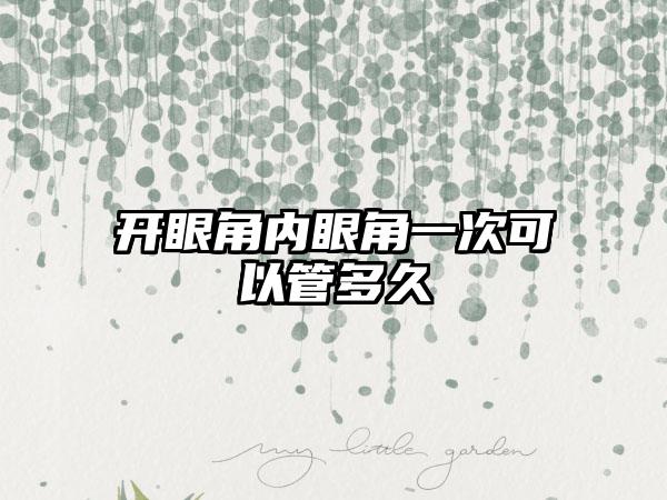 开眼角内眼角一次可以管多久