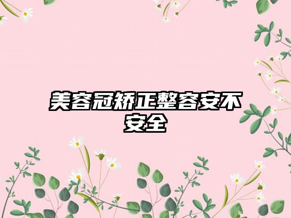 美容冠矫正整容安不安全