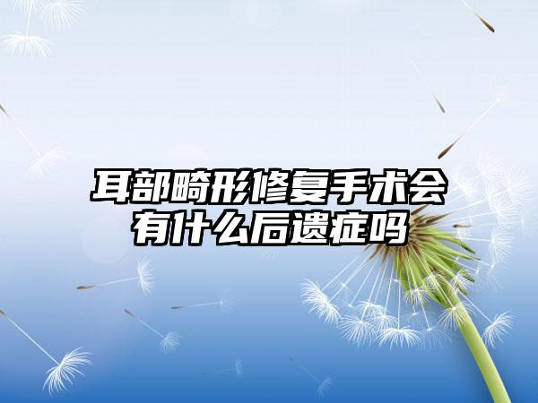耳部畸形修复手术会有什么后遗症吗