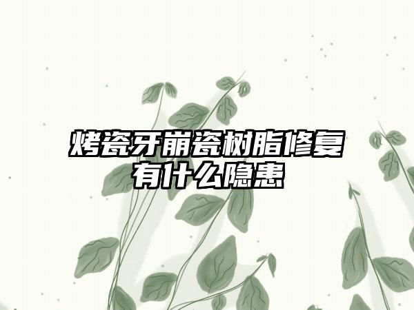 烤瓷牙崩瓷树脂修复有什么隐患