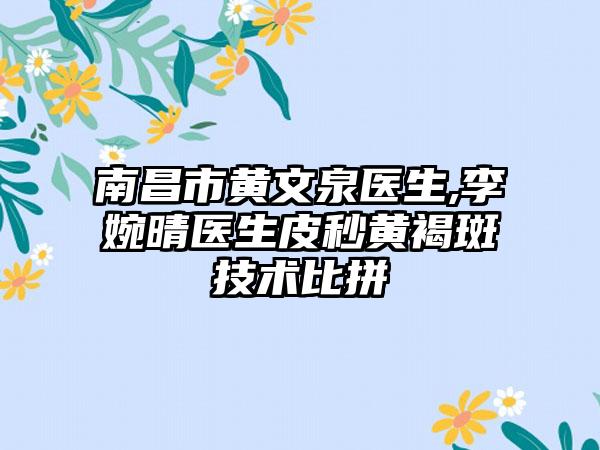 南昌市黄文泉医生,李婉晴医生皮秒黄褐斑技术比拼