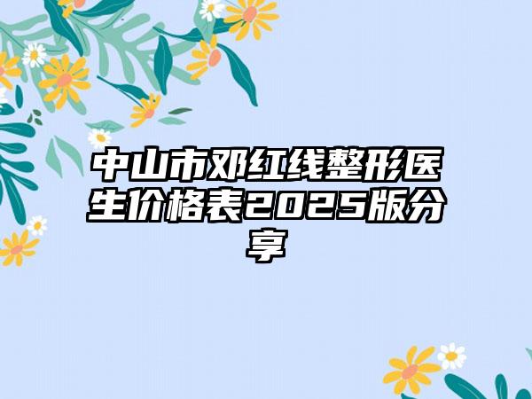 中山市邓红线整形医生价格表2025版分享