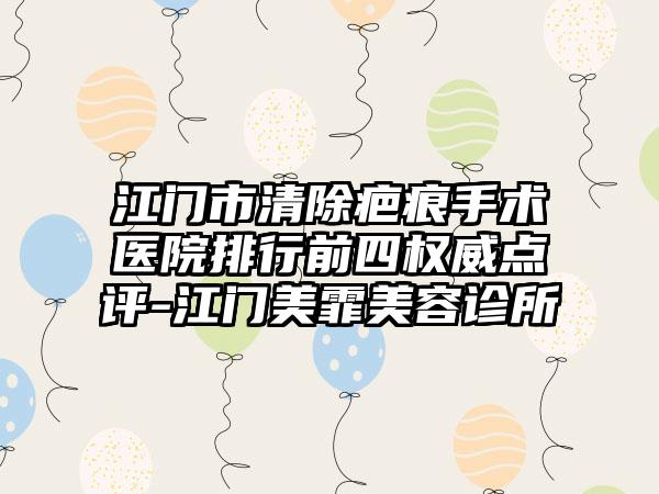 江门市清除疤痕手术医院排行前四权威点评-江门美霏美容诊所