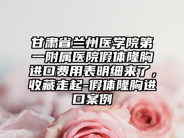 甘肃省兰州医学院第一附属医院假体隆胸进口费用表明细来了，收藏走起-假体隆胸进口案例