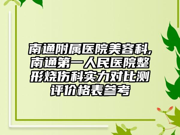 南通附属医院美容科,南通第一人民医院整形烧伤科实力对比测评价格表参考